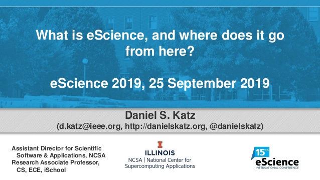 What is eScience, and where does it go
from here?
eScience 2019, 25 September 2019
Daniel S. Katz
(d.katz@ieee.org, http:/...